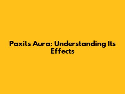 Paxil's Aura: Understanding Its Effects