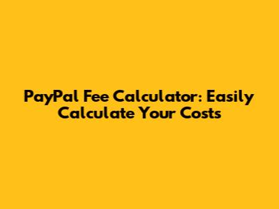 PayPal Fee Calculator: Easily Calculate Your Costs