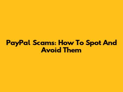 PayPal Scams: How To Spot And Avoid Them