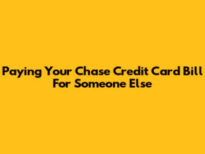 Paying Your Chase Credit Card Bill For Someone Else