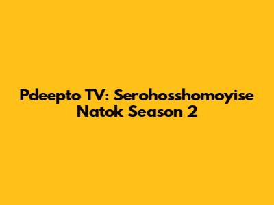 Pdeepto TV: Serohosshomoyise Natok Season 2