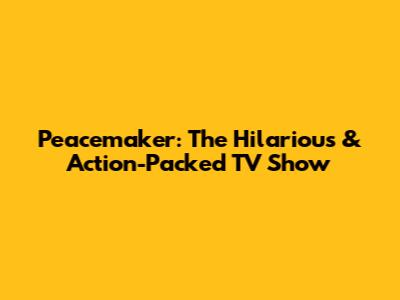 Peacemaker: The Hilarious & Action-Packed TV Show