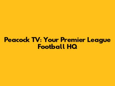 Peacock TV: Your Premier League Football HQ