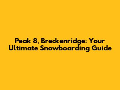 Peak 8, Breckenridge: Your Ultimate Snowboarding Guide