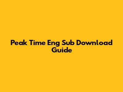 Peak Time Eng Sub Download Guide