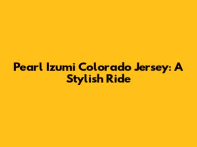 Pearl Izumi Colorado Jersey: A Stylish Ride