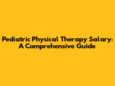 Pediatric Physical Therapy Salary: A Comprehensive Guide