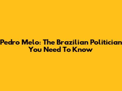 Pedro Melo: The Brazilian Politician You Need To Know