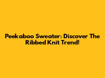 Peekaboo Sweater: Discover The Ribbed Knit Trend!