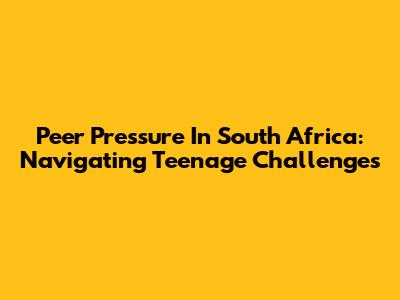 Peer Pressure In South Africa: Navigating Teenage Challenges