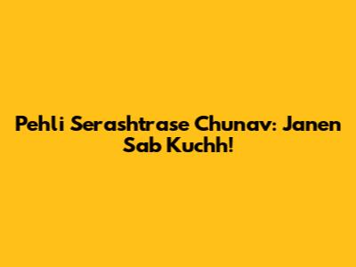 Pehli Serashtrase Chunav: Janen Sab Kuchh!