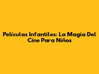 Películas Infantiles: La Magia Del Cine Para Niños