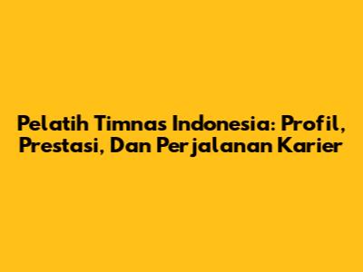 Pelatih Timnas Indonesia: Profil, Prestasi, Dan Perjalanan Karier
