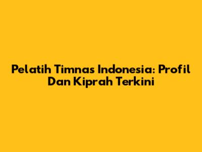 Pelatih Timnas Indonesia: Profil Dan Kiprah Terkini