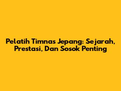 Pelatih Timnas Jepang: Sejarah, Prestasi, Dan Sosok Penting