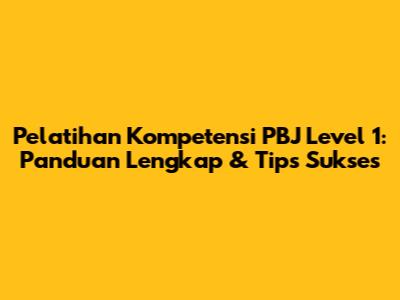Pelatihan Kompetensi PBJ Level 1: Panduan Lengkap & Tips Sukses