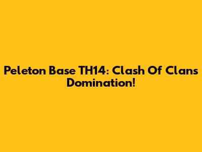 Peleton Base TH14: Clash Of Clans Domination!