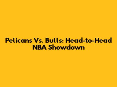 Pelicans Vs. Bulls: Head-to-Head NBA Showdown