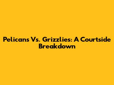Pelicans Vs. Grizzlies: A Courtside Breakdown