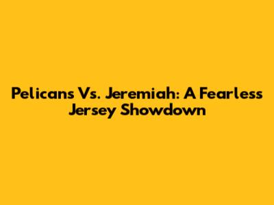 Pelicans Vs. Jeremiah: A Fearless Jersey Showdown