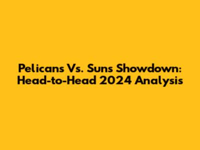 Pelicans Vs. Suns Showdown: Head-to-Head 2024 Analysis