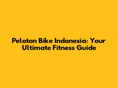 Peloton Bike Indonesia: Your Ultimate Fitness Guide
