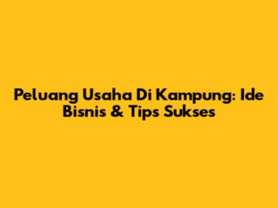 Peluang Usaha Di Kampung: Ide Bisnis & Tips Sukses
