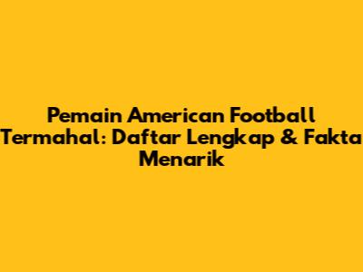 Pemain American Football Termahal: Daftar Lengkap & Fakta Menarik