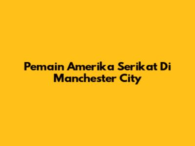 Pemain Amerika Serikat Di Manchester City