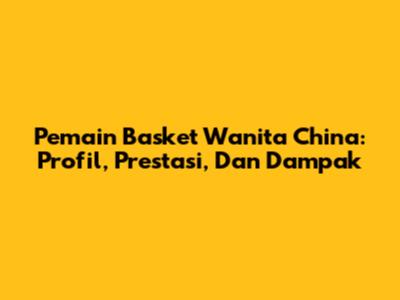 Pemain Basket Wanita China: Profil, Prestasi, Dan Dampak