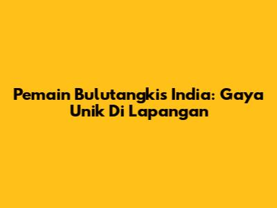 Pemain Bulutangkis India: Gaya Unik Di Lapangan