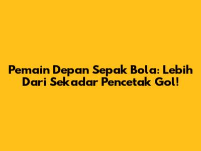 Pemain Depan Sepak Bola: Lebih Dari Sekadar Pencetak Gol!