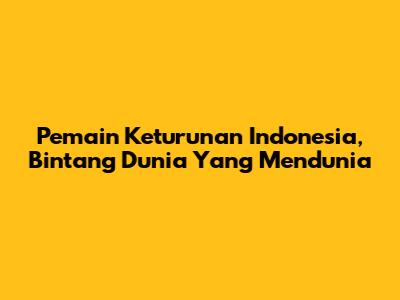 Pemain Keturunan Indonesia,
Bintang Dunia Yang Mendunia