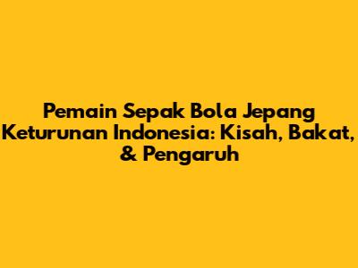 Pemain Sepak Bola Jepang Keturunan Indonesia: Kisah, Bakat, & Pengaruh