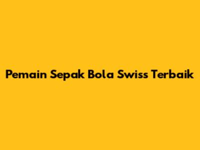 Pemain Sepak Bola Swiss Terbaik