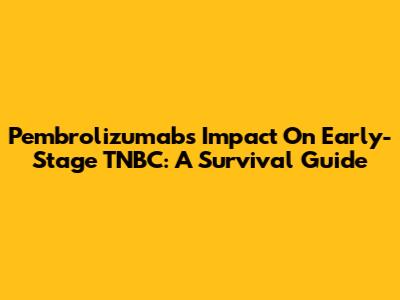 Pembrolizumab's Impact On Early-Stage TNBC: A Survival Guide