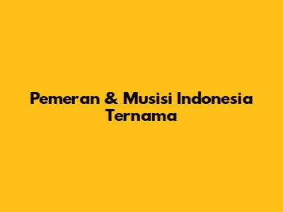 Pemeran & Musisi Indonesia Ternama