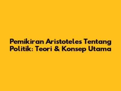 Pemikiran Aristoteles Tentang Politik: Teori & Konsep Utama