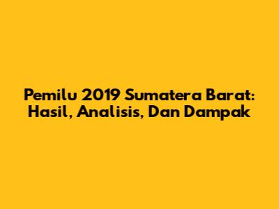 Pemilu 2019 Sumatera Barat: Hasil, Analisis, Dan Dampak