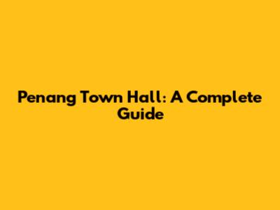 Penang Town Hall: A Complete Guide