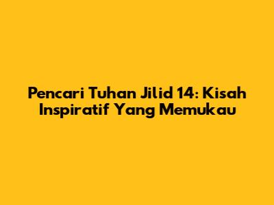 Pencari Tuhan Jilid 14: Kisah Inspiratif Yang Memukau