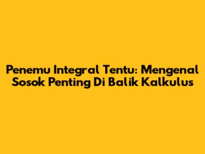 Penemu Integral Tentu: Mengenal Sosok Penting Di Balik Kalkulus