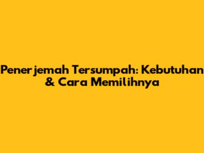 Penerjemah Tersumpah: Kebutuhan & Cara Memilihnya