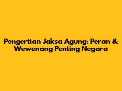 Pengertian Jaksa Agung: Peran & Wewenang Penting Negara