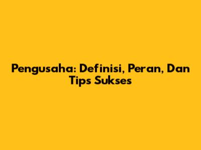 Pengusaha: Definisi, Peran, Dan Tips Sukses