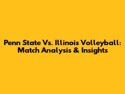 Penn State Vs. Illinois Volleyball: Match Analysis & Insights