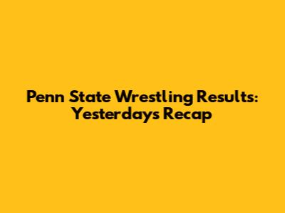 Penn State Wrestling Results: Yesterday's Recap