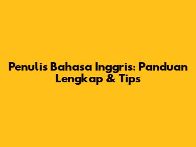 Penulis Bahasa Inggris: Panduan Lengkap & Tips
