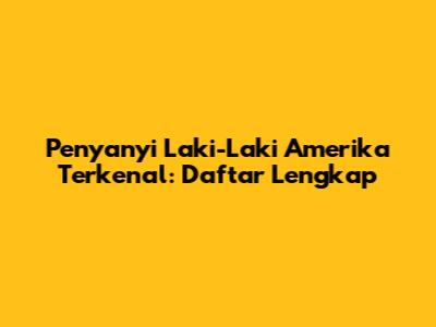 Penyanyi Laki-Laki Amerika Terkenal: Daftar Lengkap