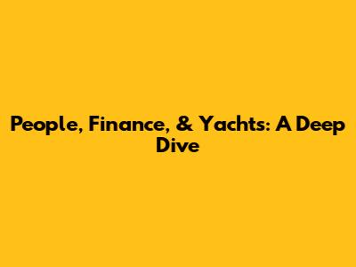 People, Finance, & Yachts: A Deep Dive